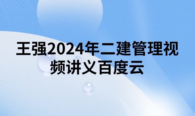 王强2024年二建管理视频讲义百度云（精讲+习题+冲刺 ）