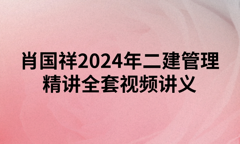 肖国祥2024年二建管理精讲全套视频讲义百度云网盘