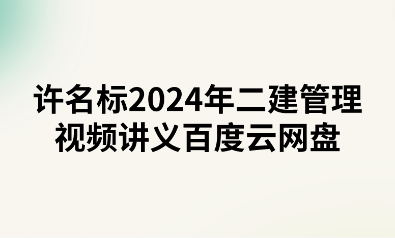 许名标2024年二建管理视频讲义百度云网盘（精讲+习题+冲刺）