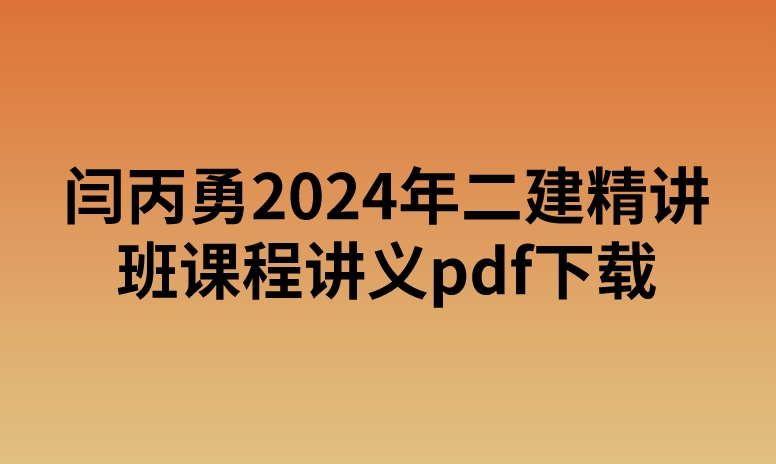 闫丙勇2024年二建精讲班课程讲义pdf下载