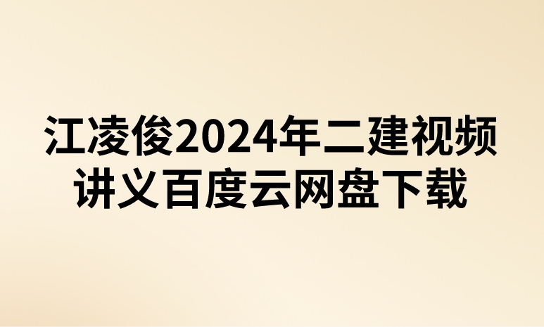 江凌俊2024年二建视频讲义百度云网盘下载（精讲+习题+冲刺）