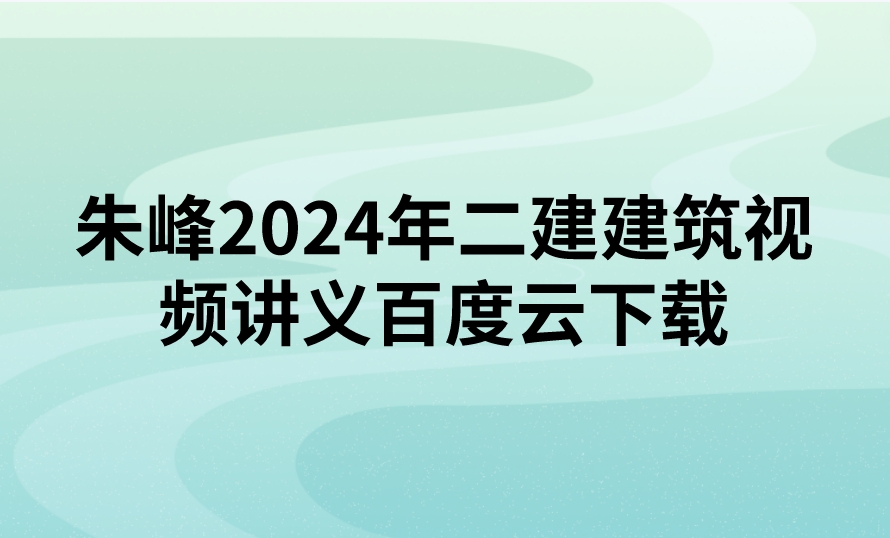 朱峰2024年二建建筑视频讲义百度云下载（精讲+习题+冲刺）