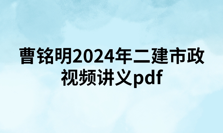 曹铭明2024年二建市政视频讲义pdf（精讲+习题+冲刺）