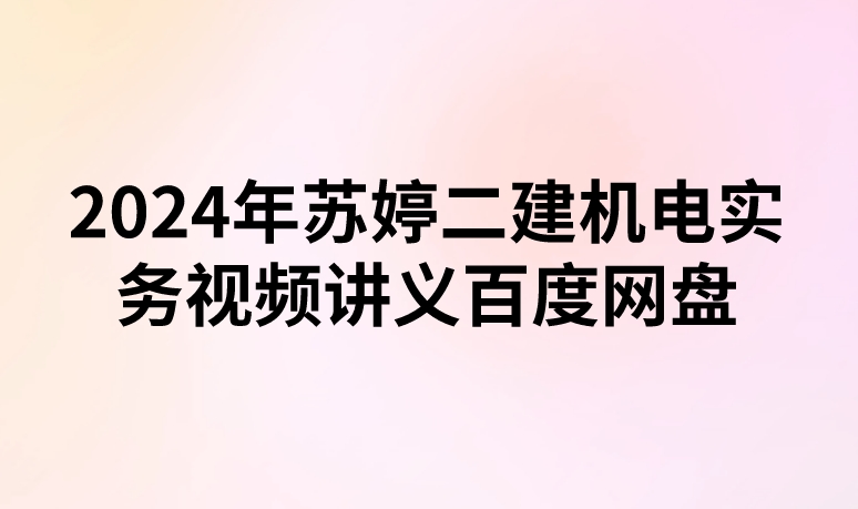 2024年苏婷二建机电实务视频讲义百度网盘（精讲+习题+冲刺）