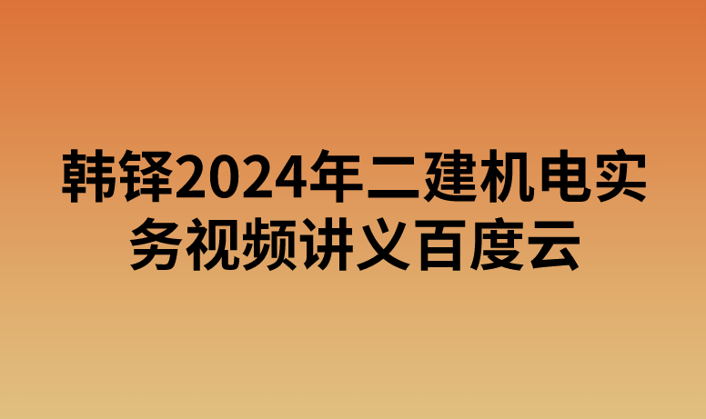 韩铎2024年二建机电实务视频讲义百度云（精讲+习题+冲刺）