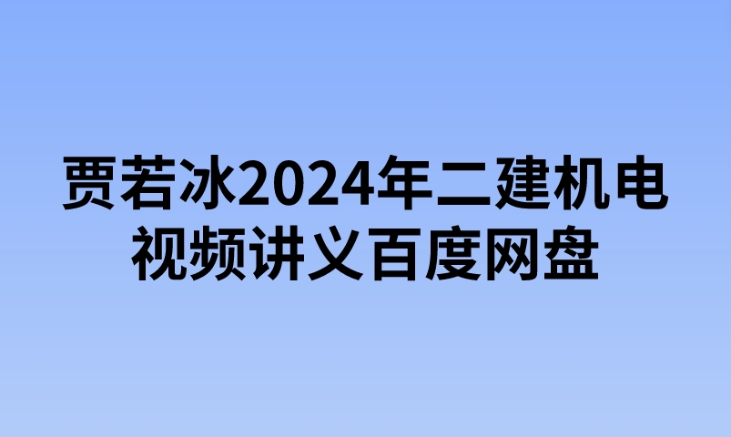 贾若冰2024年二建机电视频讲义百度网盘（精讲+习题+冲刺）