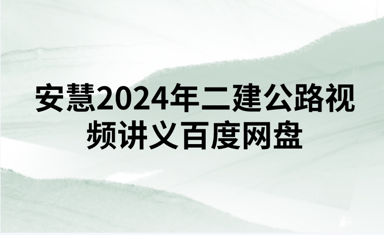安慧2024年二建公路视频讲义百度网盘（精讲+习题+冲刺）