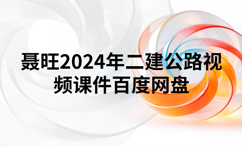 聂旺2024年二建公路视频课件百度网盘（精讲+习题+冲刺）