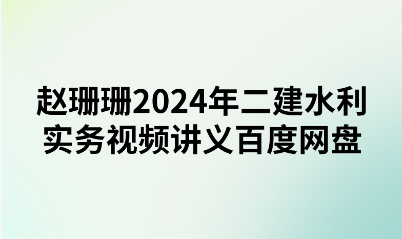 赵珊珊2024年二建水利实务视频讲义百度网盘（精讲+习题+冲刺）