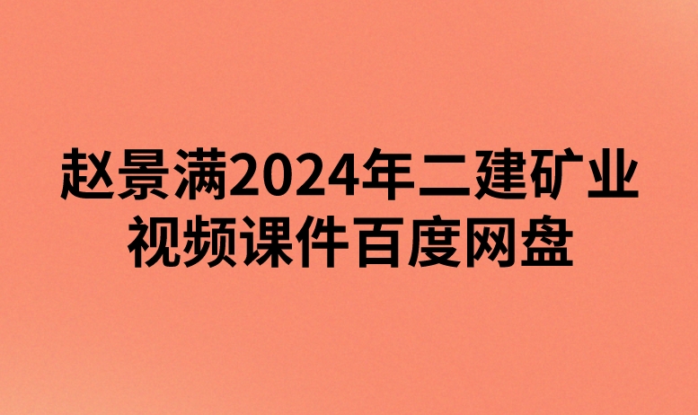 赵景满2024年二建矿业视频课件百度网盘（精讲+习题+冲刺）