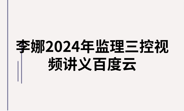 李娜2024年监理三控视频讲义百度云（精讲+习题+冲刺）