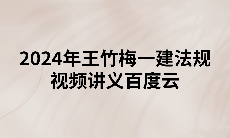 2024年王竹梅一建法规视频讲义百度云（精讲+习题+冲刺）