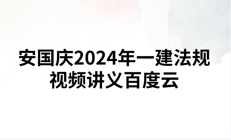 安国庆2024年一建法规视频讲义百度云（精讲+习题+冲刺）