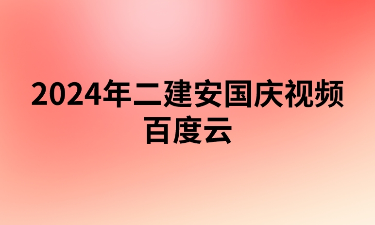 2024年二建安国庆视频百度云（二级建造师视频课件百度网盘）