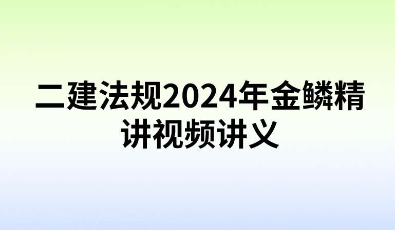 二建法规2024年金鳞精讲视频讲义（高端考点详解班）