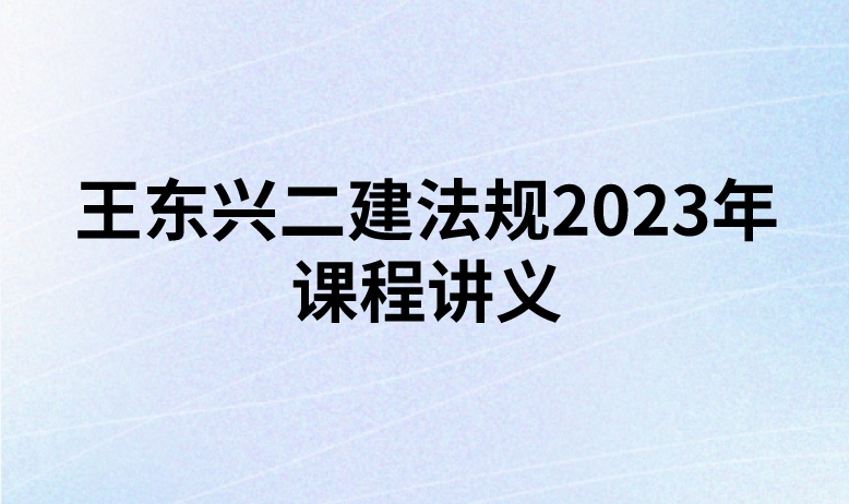 王东兴二建法规2023年课程讲义（新教材精讲班）