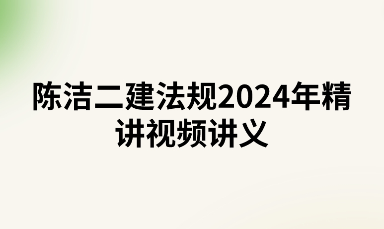 陈洁二建法规2024年精讲视频讲义（二建法规陈洁怎么样）