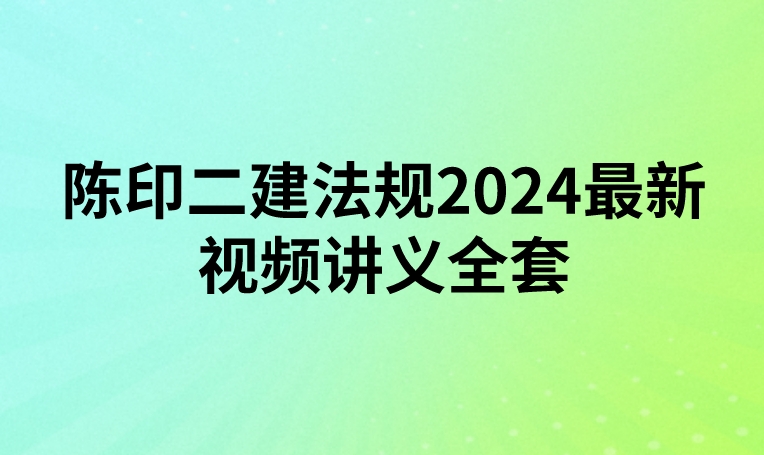 陈印二建法规2024最新视频讲义全套（通关精讲班）
