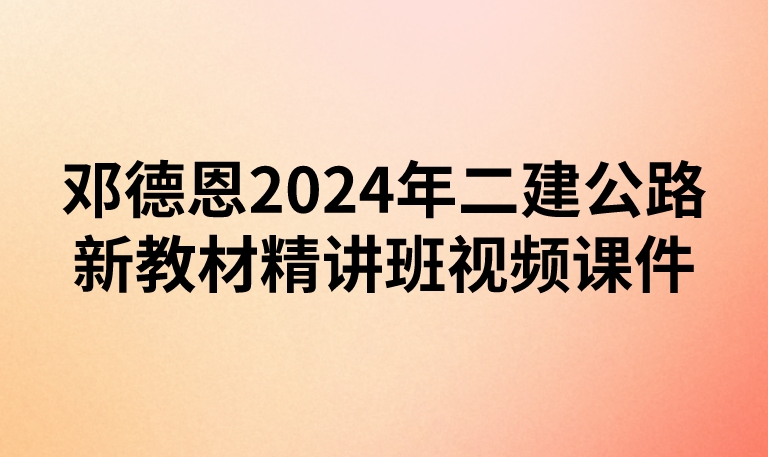 邓德恩2024年二建公路新教材精讲班视频课件【完整】