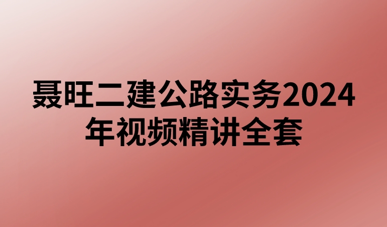 聂旺二建公路实务2024年视频精讲全套【完整】