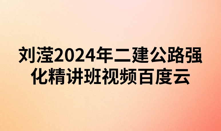 刘滢2024年二建公路强化精讲班视频百度云（新教材-重点推荐）