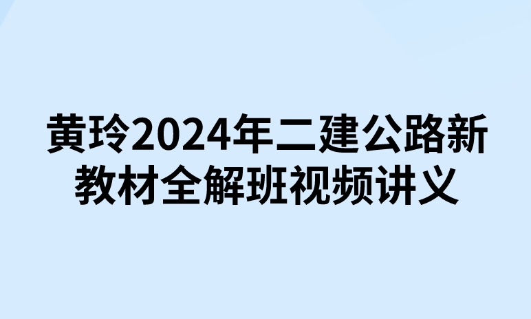 黄玲2024年二建公路新教材全解班视频讲义百度云下载