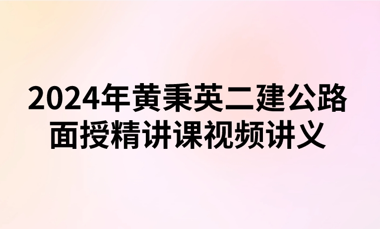 2024年黄秉英二建公路面授精讲课视频讲义（新教材）