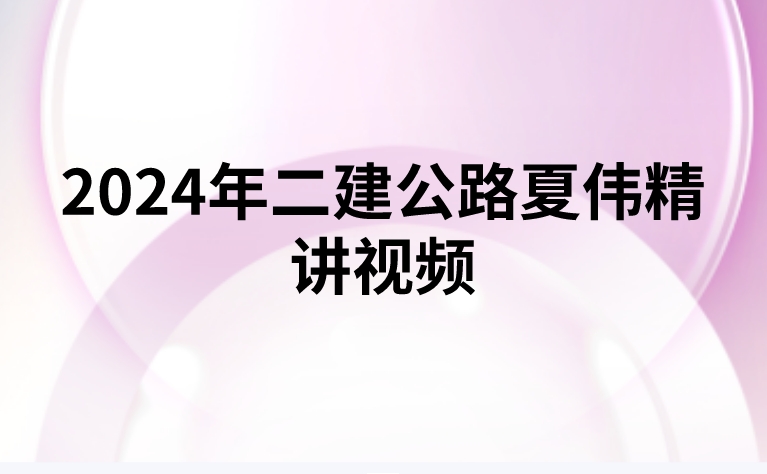 2024年二建公路夏伟精讲视频（二建深度精讲班课后作业pdf）