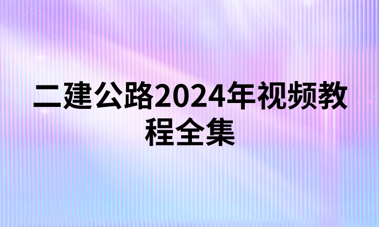 二建公路2024年视频教程全集