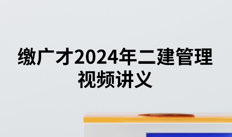 缴广才2024年二建管理视频讲义（二建基础必学直播pdf）