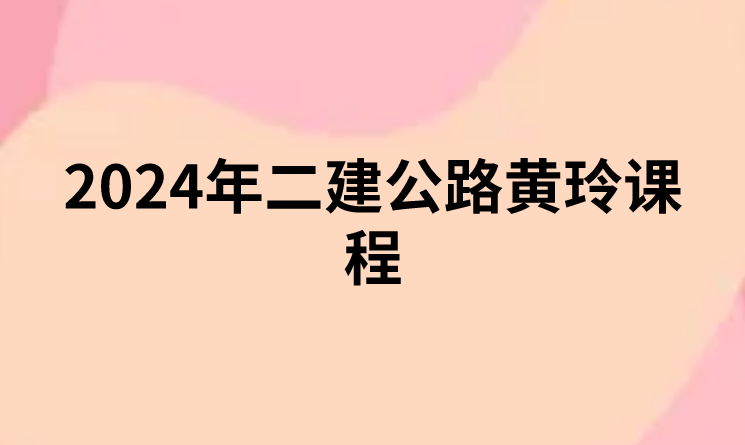 2024年二建公路黄玲课程（二建公路视频课件网盘下载）