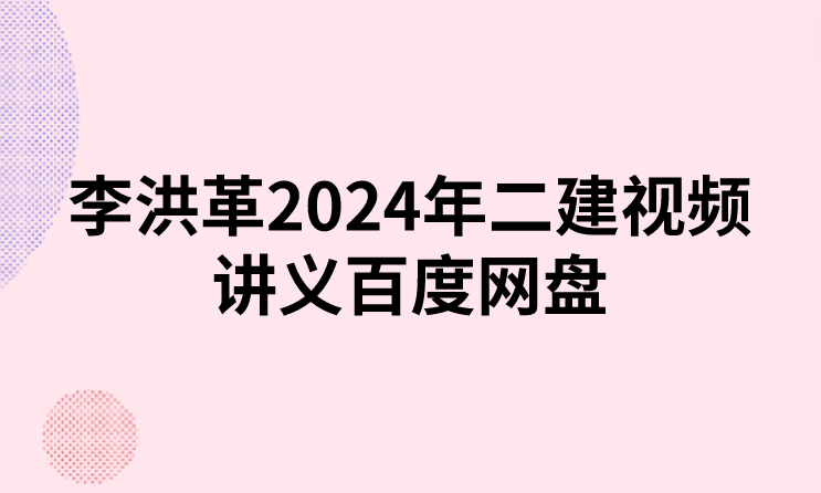 李洪革2024年二建视频（二建公路视频讲义网盘下载）