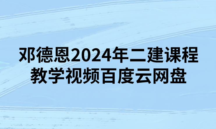 邓德恩2024年二建课程教学视频百度云网盘下载