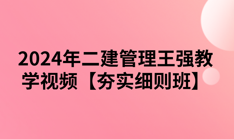 2024年二建管理王强教学视频【夯实细则班】