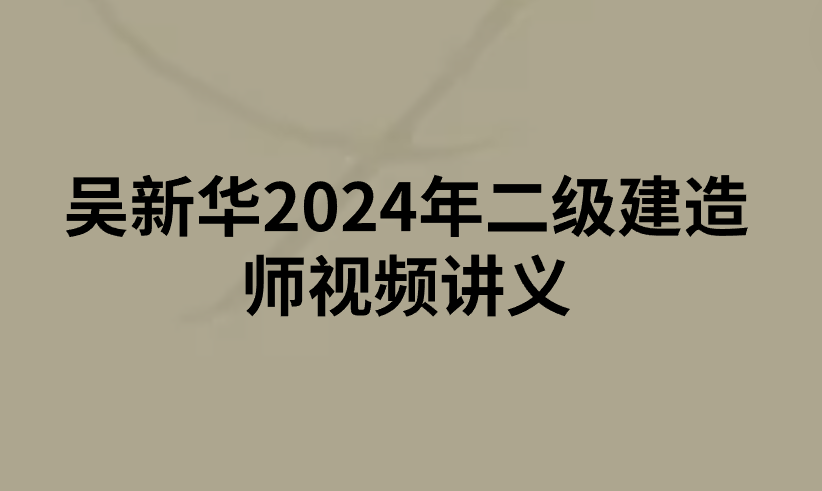 吴新华2024年二级建造师视频讲义（完整版下载）