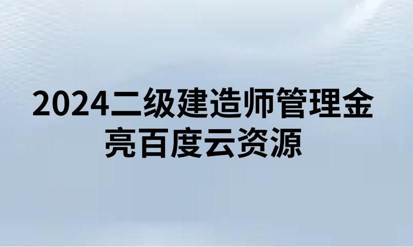 2024二级建造师管理金亮百度云资源（完整版视频+讲义）