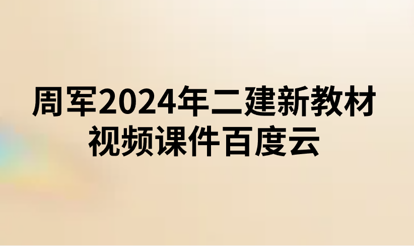 周军2024年二建新教材视频课件百度云（二建管理视频网盘）