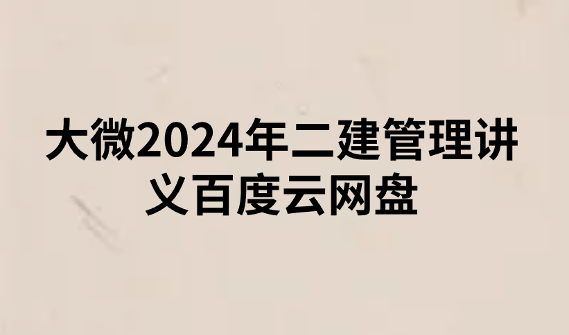 大微2024年二建管理讲义百度云网盘（二建课件讲义pdf）