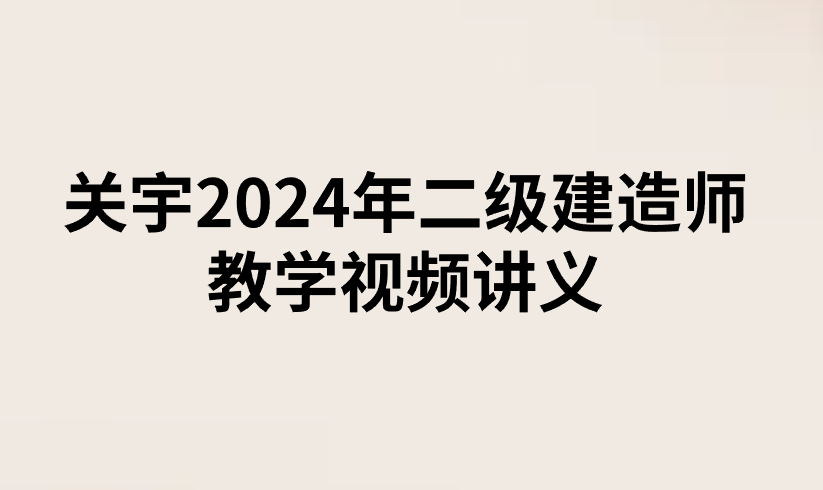 关宇2024年二级建造师教学视频讲义（零基础）