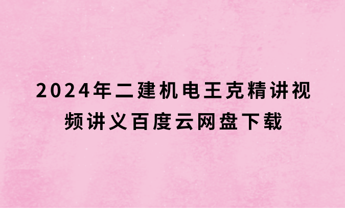 2024年二建机电王克精讲视频讲义百度云网盘下载