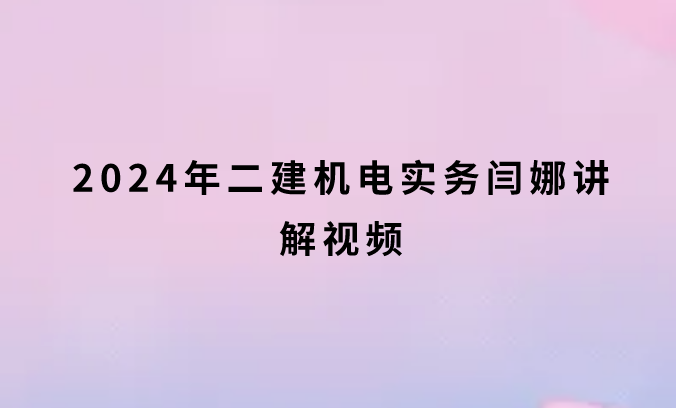 2024年二建机电实务闫娜讲解视频（新教材精讲课程讲义）