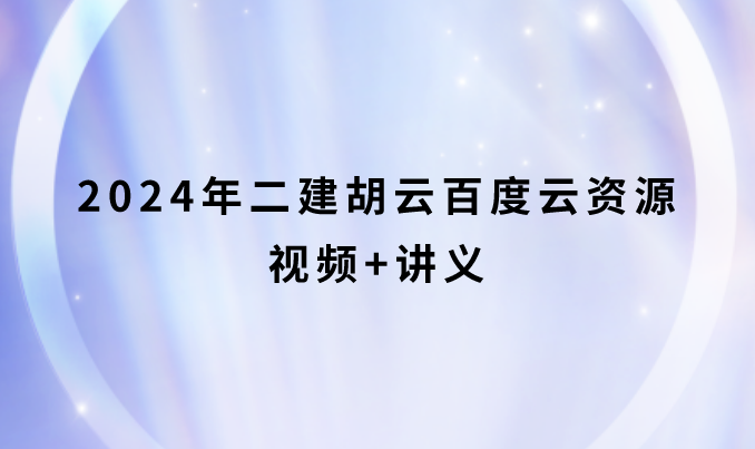 2024年二建胡云百度云资源（二建机电实务新教材精讲班视频+讲义）