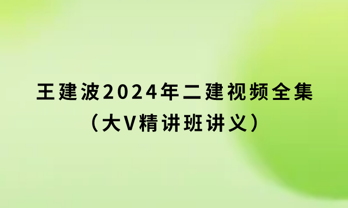 王建波2024年二建视频全集（大V精讲班讲义）