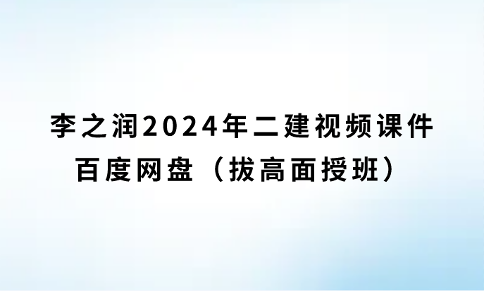 李之润2024年二建视频课件百度网盘（拔高面授班）