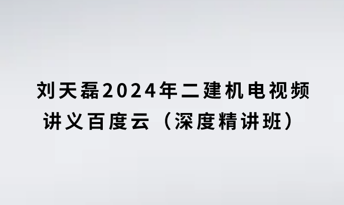 刘天磊2024年二建机电视频讲义百度云（深度精讲班）