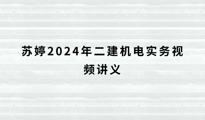 苏婷2024年二建机电实务视频讲义（完整版课程）