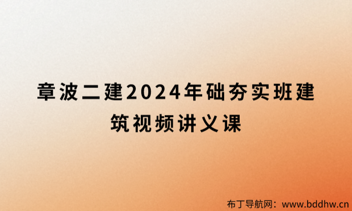 章波二建2024年础夯实班（二建建筑视频讲义课程百度云）