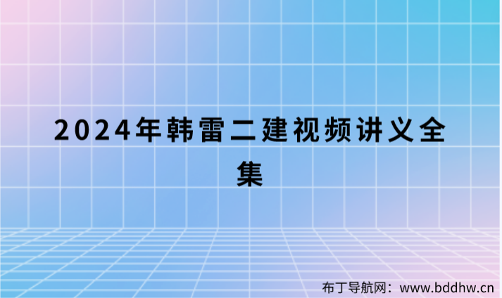 2024年韩雷二建视频全集（二建建筑网课老师推荐）