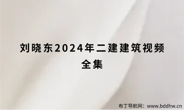 刘晓东2024年二建建筑视频全集（大V精讲班新教材讲义）