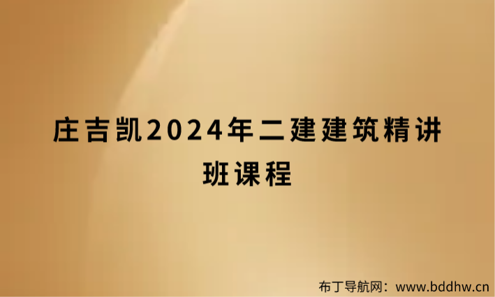 庄吉凯2024年二建建筑精讲班课程（庄吉凯讲得怎么样）